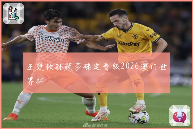 王楚钦孙颖莎确定晋级2026澳门世界杯