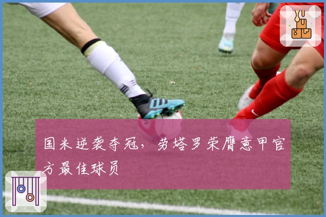 国米逆袭夺冠,劳塔罗荣膺意甲官方最佳球员
