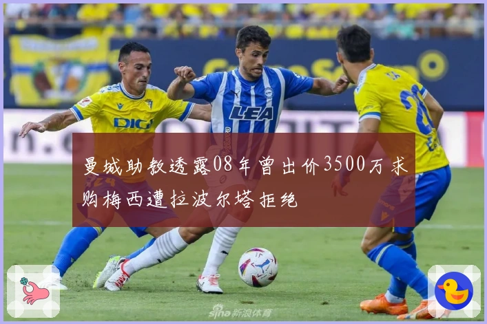 曼城助教透露08年曾出价3500万求购梅西遭拉波尔塔拒绝
