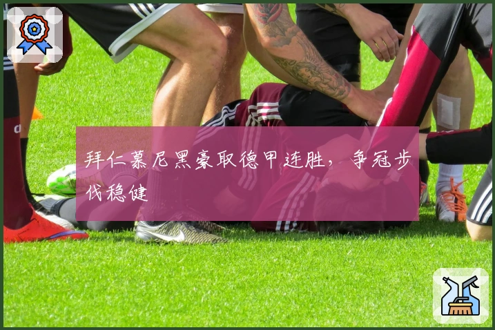 拜仁慕尼黑豪取德甲连胜，争冠步伐稳健