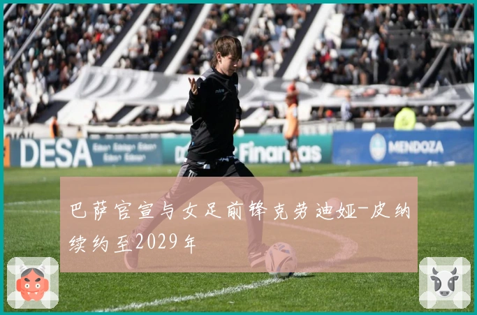 巴萨官宣与女足前锋克劳迪娅-皮纳续约至2029年