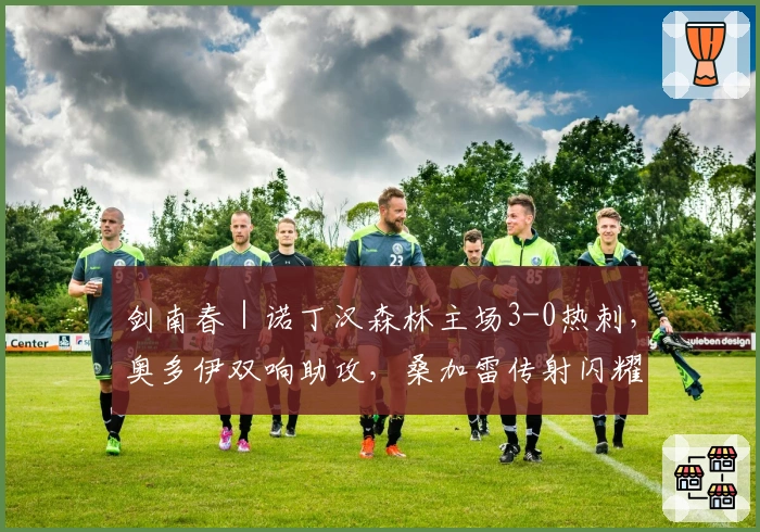 剑南春｜诺丁汉森林主场3-0热刺，奥多伊双响助攻，桑加雷传射闪耀