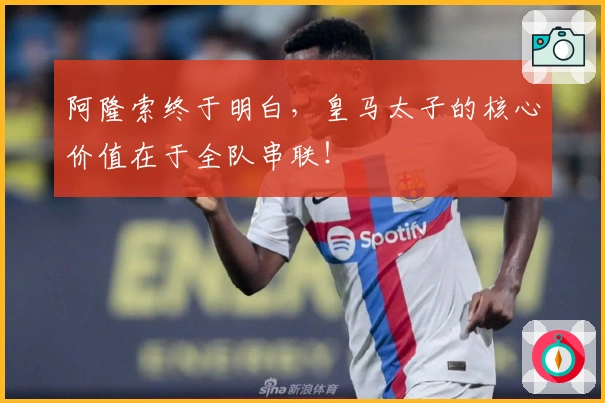 阿隆索终于明白，皇马太子的核心价值在于全队串联！