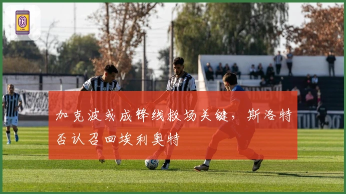 加克波或成锋线救场关键,斯洛特否认召回埃利奥特