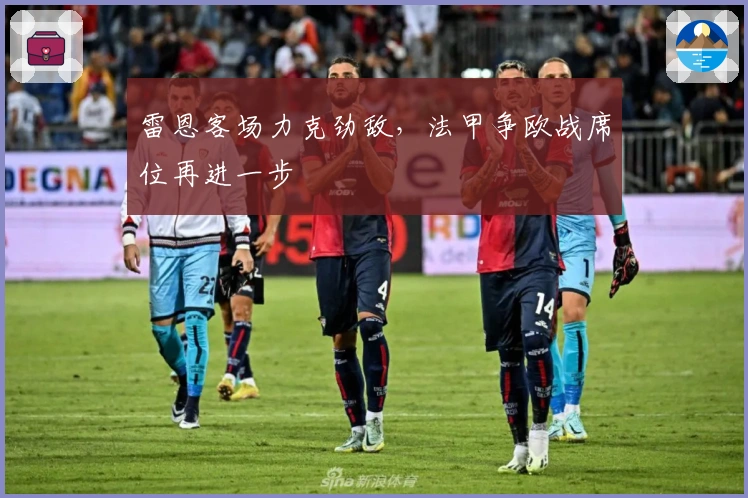 雷恩客场力克劲敌，法甲争欧战席位再进一步