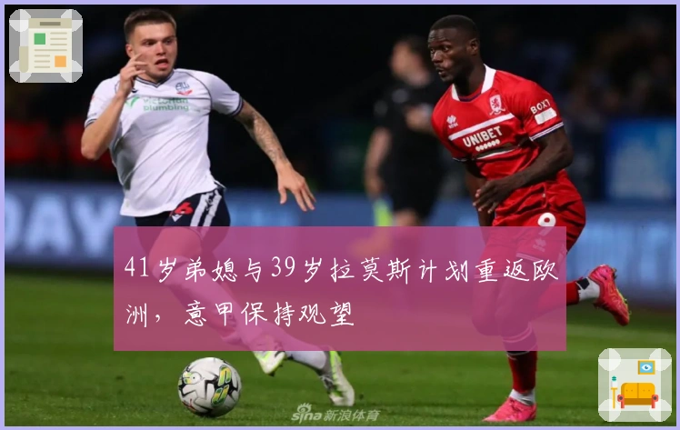 41岁弟媳与39岁拉莫斯计划重返欧洲，意甲保持观望