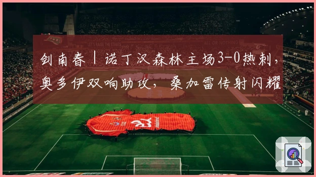 剑南春｜诺丁汉森林主场3-0热刺，奥多伊双响助攻，桑加雷传射闪耀