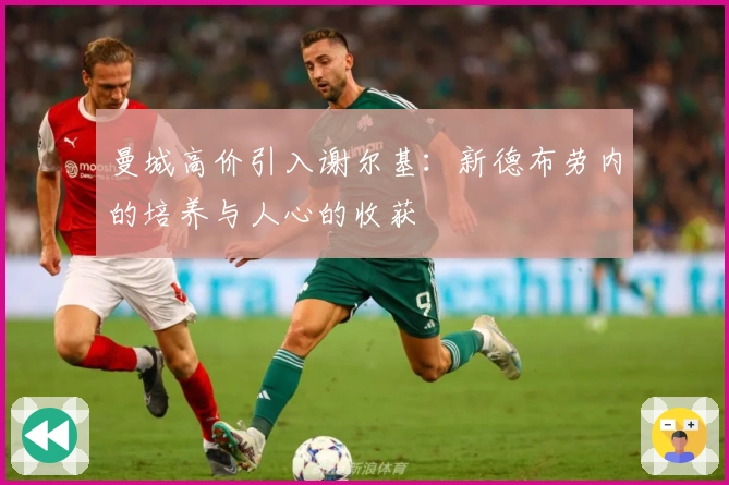 曼城高价引入谢尔基：新德布劳内的培养与人心的收获