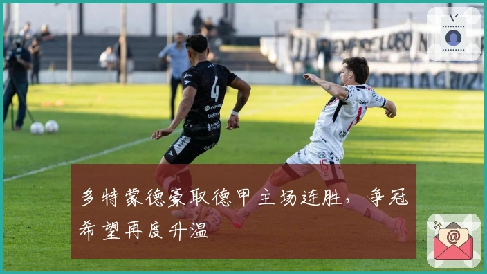 多特蒙德豪取德甲主场连胜，争冠希望再度升温