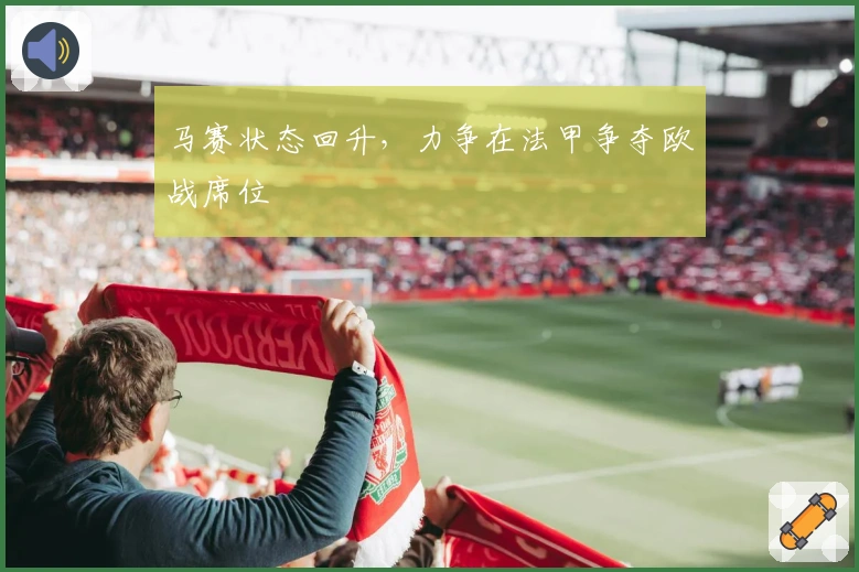 马赛状态回升，力争在法甲争夺欧战席位