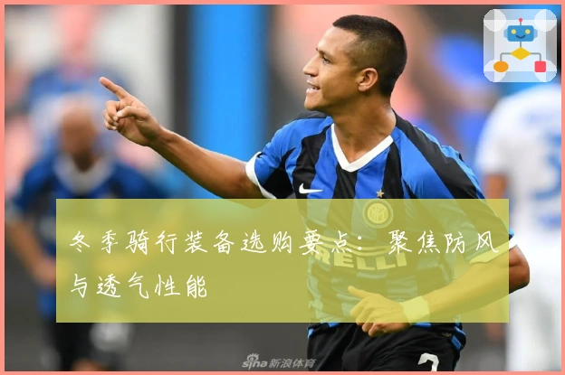 冬季骑行装备选购要点：聚焦防风与透气性能